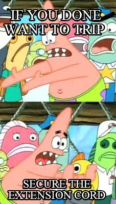 if-you-done-want-to-trip-secure-the-extension-cord