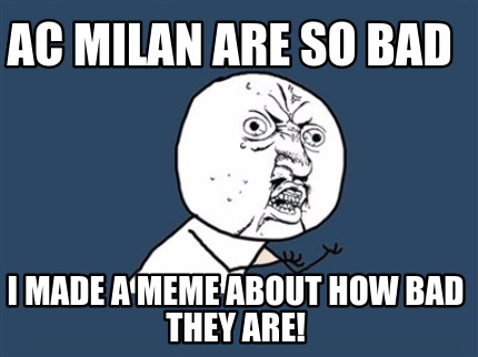 ac-milan-are-so-bad-i-made-a-meme-about-how-bad-they-are