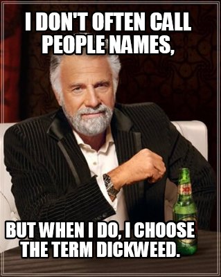 i-dont-often-call-people-names-but-when-i-do-i-choose-the-term-dickweed