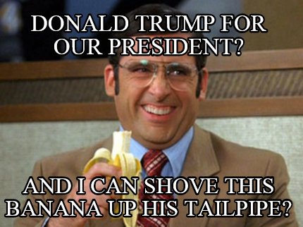 donald-trump-for-our-president-and-i-can-shove-this-banana-up-his-tailpipe