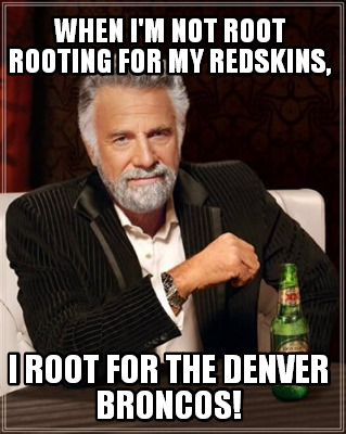 when-im-not-root-rooting-for-my-redskins-i-root-for-the-denver-broncos