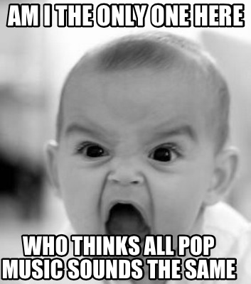 who-thinks-all-pop-music-sounds-the-same-am-i-the-only-one-here