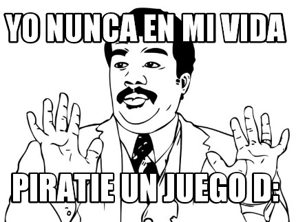 yo-nunca-en-mi-vida-piratie-un-juego-d