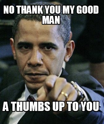 no-thank-you-my-good-man-a-thumbs-up-to-you