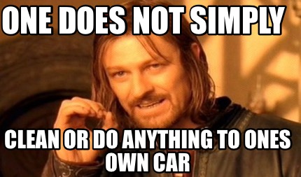 one-does-not-simply-clean-or-do-anything-to-ones-own-car