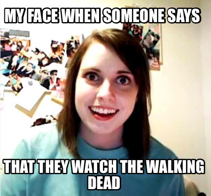 my-face-when-someone-says-that-they-watch-the-walking-dead