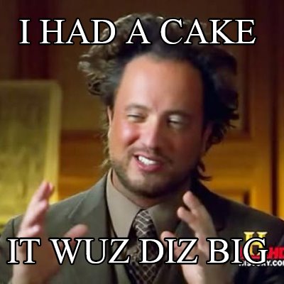 i-had-a-cake-it-wuz-diz-big