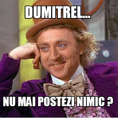 dumitrel...-nu-mai-postezi-nimic-