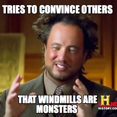 tries-to-convince-others-that-windmills-are-monsters