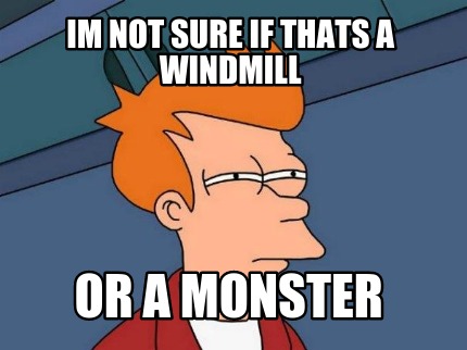 im-not-sure-if-thats-a-windmill-or-a-monster