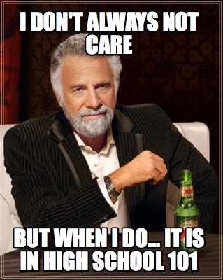 i-dont-always-not-care-but-when-i-do...-it-is-in-high-school-101
