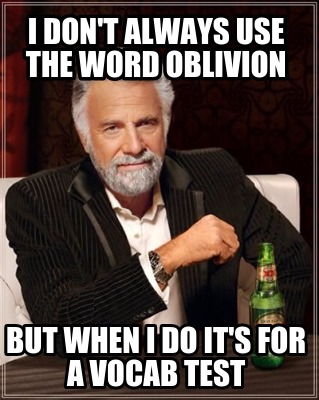 i-dont-always-use-the-word-oblivion-but-when-i-do-its-for-a-vocab-test