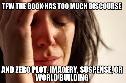 tfw-the-book-has-too-much-discourse-and-zero-plot-imagery-suspense-or-world-buil