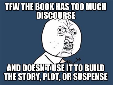 tfw-the-book-has-too-much-discourse-and-doesnt-use-it-to-build-the-story-plot-or