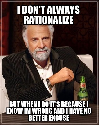 i-dont-always-rationalize-but-when-i-do-its-because-i-know-im-wrong-and-i-have-n