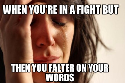 when-youre-in-a-fight-but-then-you-falter-on-your-words