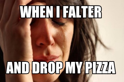 when-i-falter-and-drop-my-pizza