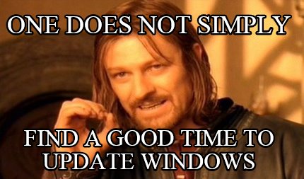one-does-not-simply-find-a-good-time-to-update-windows