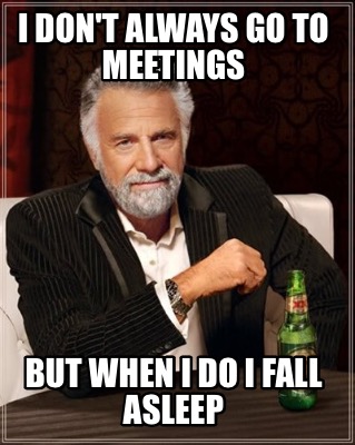 i-dont-always-go-to-meetings-but-when-i-do-i-fall-asleep