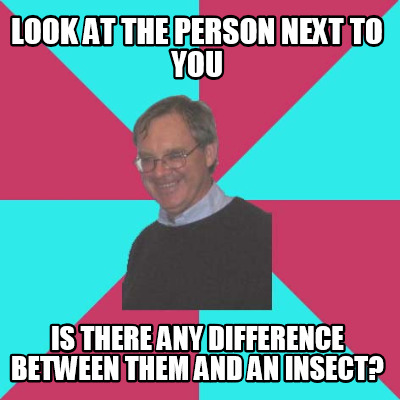 look-at-the-person-next-to-you-is-there-any-difference-between-them-and-an-insec