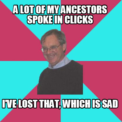 a-lot-of-my-ancestors-spoke-in-clicks-ive-lost-that-which-is-sad