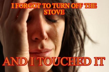 i-forgot-to-turn-off-the-stove-and-i-touched-it