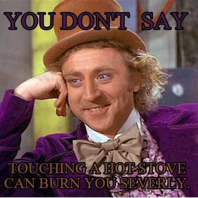 you-dont-say-touching-a-hot-stove-can-burn-you-severly