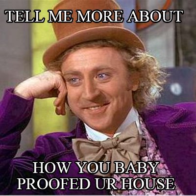 tell-me-more-about-how-you-baby-proofed-ur-house