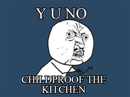 y-u-no-childproof-the-kitchen