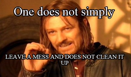 one-does-not-simply-leave-a-mess-and-does-not-clean-it-up