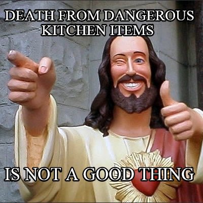 death-from-dangerous-kitchen-items-is-not-a-good-thing
