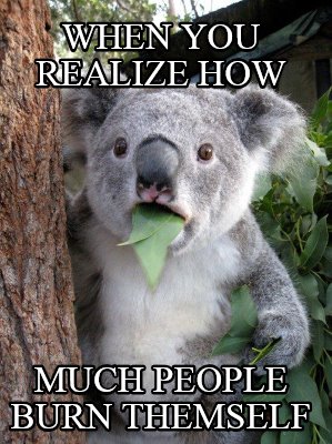 when-you-realize-how-much-people-burn-themself