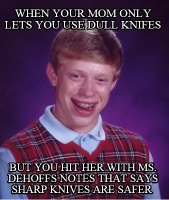 when-your-mom-only-lets-you-use-dull-knifes-but-you-hit-her-with-ms.-dehoffs-not