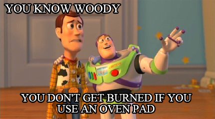 you-know-woody-you-dont-get-burned-if-you-use-an-oven-pad