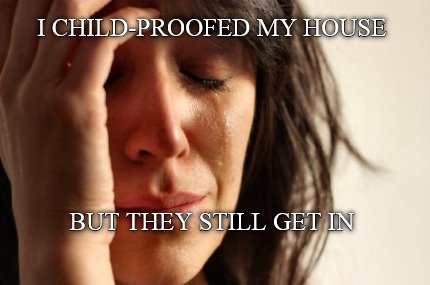 i-child-proofed-my-house-but-they-still-get-in