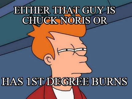 either-that-guy-is-chuck-noris-or-has-1st-degree-burns