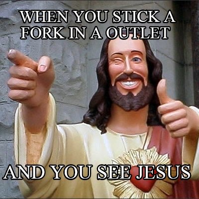 when-you-stick-a-fork-in-a-outlet-and-you-see-jesus
