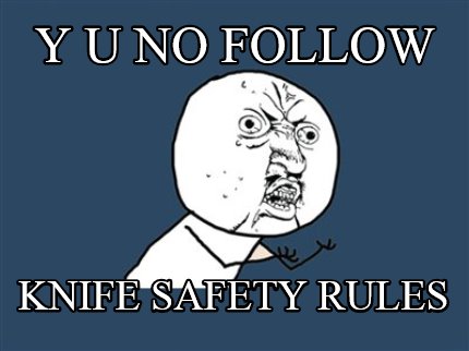 y-u-no-follow-knife-safety-rules