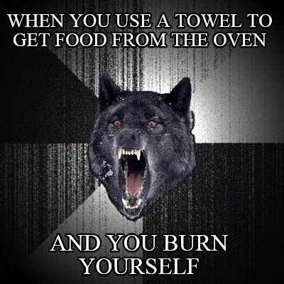 when-you-use-a-towel-to-get-food-from-the-oven-and-you-burn-yourself