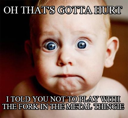 oh-thats-gotta-hurt-i-told-you-not-to-play-with-the-fork-in-the-metal-thingie