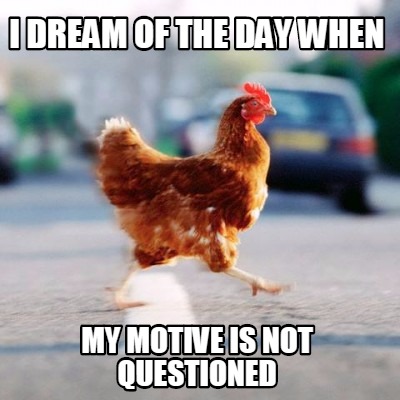 i-dream-of-the-day-when-my-motive-is-not-questioned