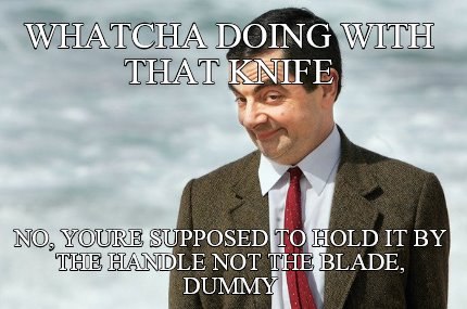 whatcha-doing-with-that-knife-no-youre-supposed-to-hold-it-by-the-handle-not-the