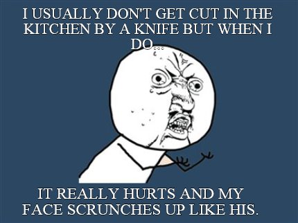 i-usually-dont-get-cut-in-the-kitchen-by-a-knife-but-when-i-do...-it-really-hurt