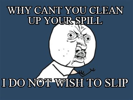 why-cant-you-clean-up-your-spill-i-do-not-wish-to-slip