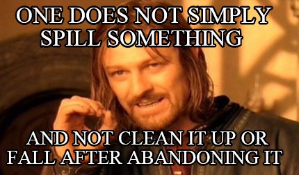 one-does-not-simply-spill-something-and-not-clean-it-up-or-fall-after-abandoning
