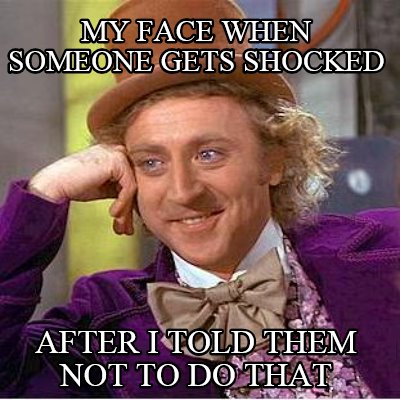 my-face-when-someone-gets-shocked-after-i-told-them-not-to-do-that