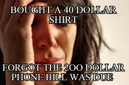 bought-a-40-dollar-shirt-forgot-the-2oo-dollar-phone-bill-was-due