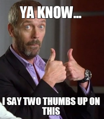 ya-know...-i-say-two-thumbs-up-on-this