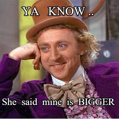 ya-know-..-she-said-mine-is-bigger
