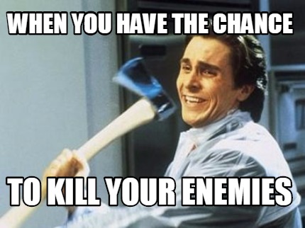 when-you-have-the-chance-to-kill-your-enemies